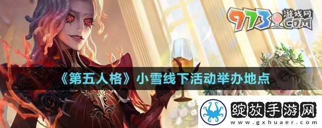 第五人格小雪线下活动在哪