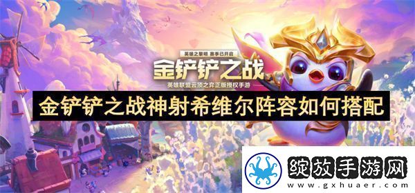 金铲铲之战神射希维尔阵容如何搭配