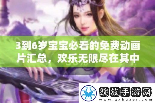 3到6岁宝宝必看的免费动画片汇总欢乐无限尽在其中