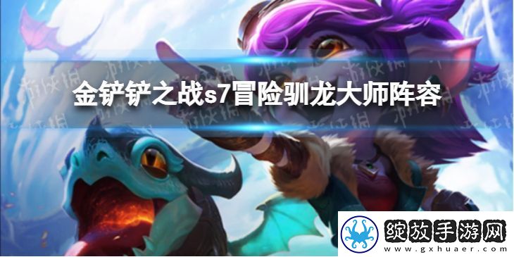 金铲铲之战冒险驯龙大师阵容