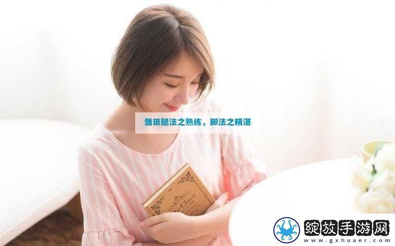雏田腿法娴熟脚法技巧大揭秘