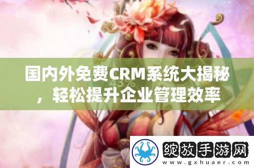 国内外免费CRM系统大揭秘轻松提升企业管理效率
