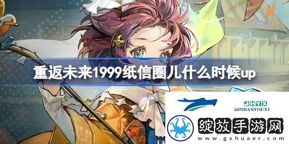 为什么故事集卡池活动介绍重返未来1999纸信圈儿什么时候up热点教程
