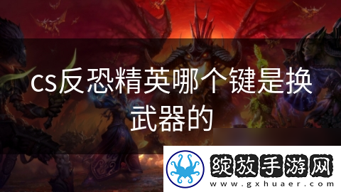 cs反恐精英哪个键是换武器的