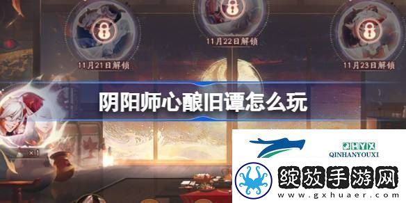 阴阳师心酿旧谭活动介绍阴阳师心酿旧谭怎么玩