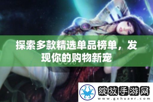 探索多款精选单品榜单发现你的购物新宠