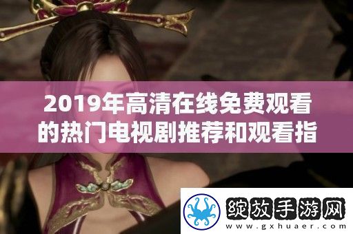 2019年高清在线免费观看的热门电视剧推荐和观看指南