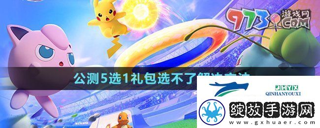 宝可梦大集结开服5选1礼包选不了怎么回事