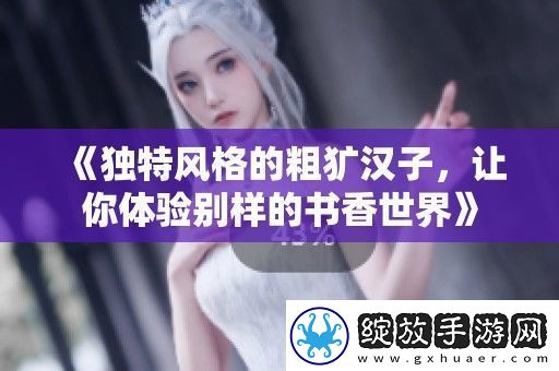独特风格的粗犷汉子让你体验别样的书香世界
