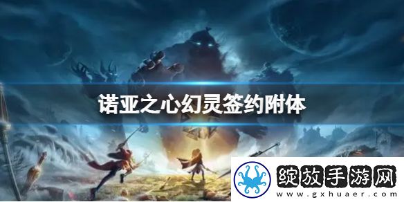 诺亚之心幻灵签约附体是什么