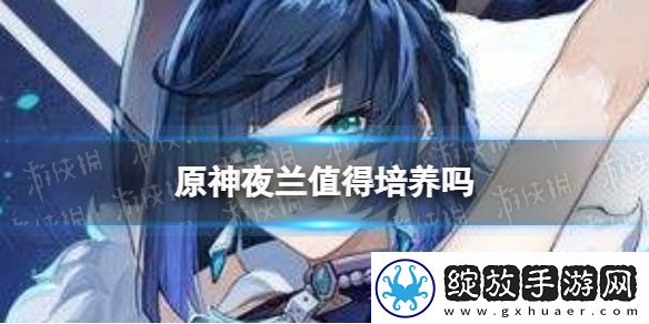 原神夜兰值得培养吗