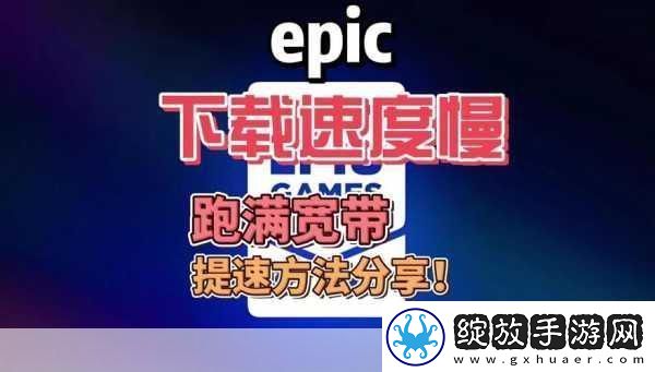 Epic下载速度慢这些方法让你飞速下载