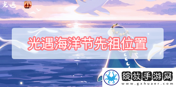 光遇海洋节先祖位置在哪