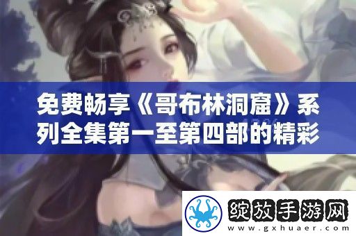 免费畅享哥布林洞窟系列全集第一至第四部的精彩内容