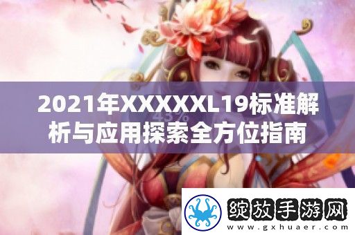 2021年XXXXXL19标准解析与应用探索全方位指南