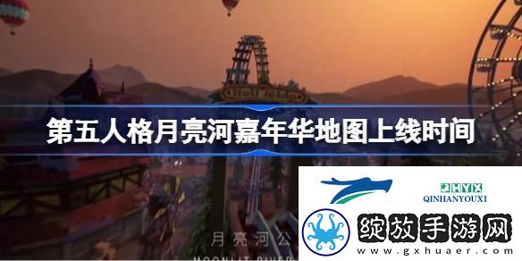 第五人格月亮河嘉年华地图什么时候上线