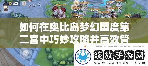 如何在奥比岛梦幻国度第二宫中巧妙攻略并高效管理资源