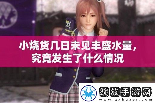 小烧货几日未见丰盛水量究竟发生了什么情况