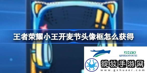 王者荣耀小王开麦节头像框获取方法
