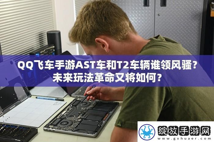 QQ飞车手游AST车和T2车辆谁领风骚未来玩法革命又将如何