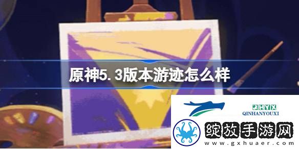 原神5.3版本绘想游迹新增活动介绍