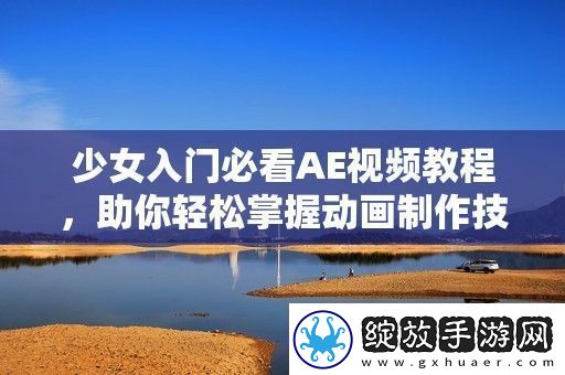 少女入门必看AE视频教程助你轻松掌握动画制作技巧