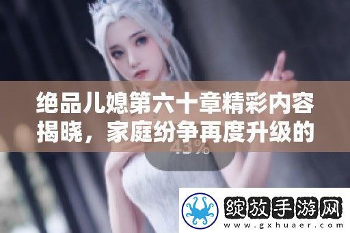 绝品儿媳第六十章精彩内容揭晓