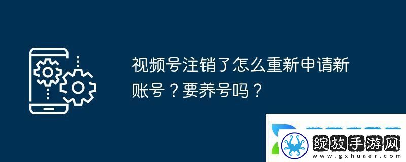 视频号注销了怎么重新申请新账号